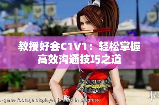 教授好会C1V1：轻松掌握高效沟通技巧之道