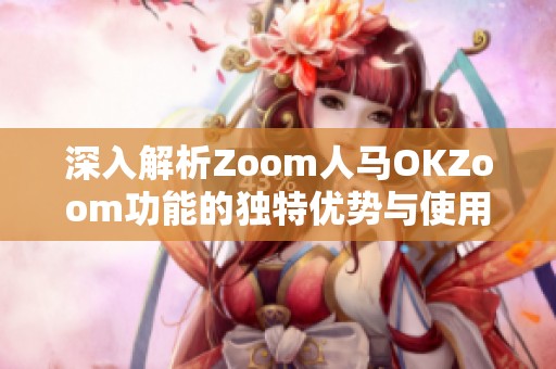 深入解析Zoom人马OKZoom功能的独特优势与使用技巧