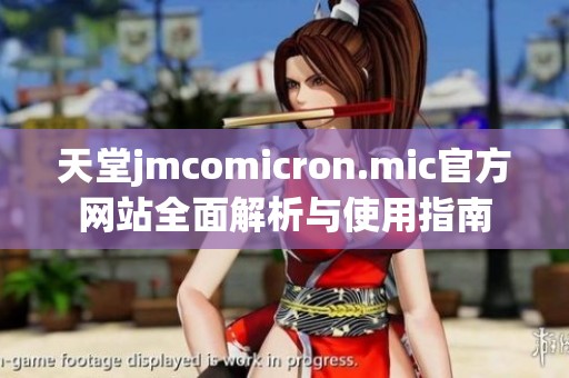 天堂jmcomicron.mic官方网站全面解析与使用指南