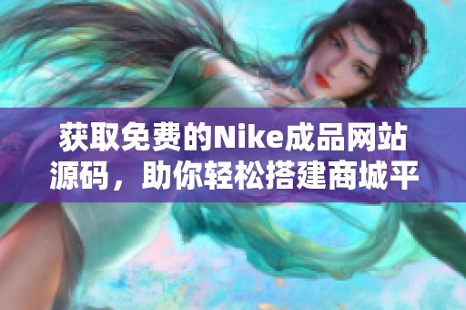 获取免费的Nike成品网站源码，助你轻松搭建商城平台