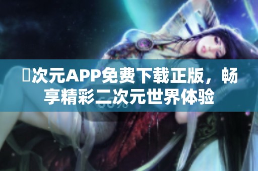 囧次元APP免费下载正版，畅享精彩二次元世界体验