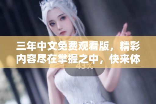 三年中文免费观看版，精彩内容尽在掌握之中，快来体验吧
