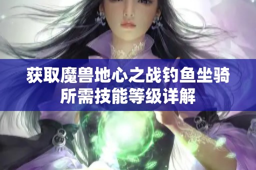 获取魔兽地心之战钓鱼坐骑所需技能等级详解