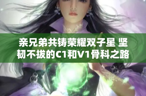 亲兄弟共铸荣耀双子星 坚韧不拔的C1和V1骨科之路