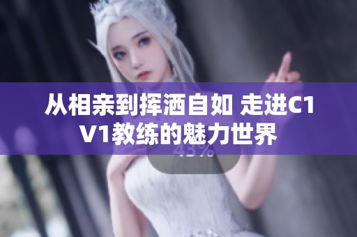 从相亲到挥洒自如 走进C1V1教练的魅力世界