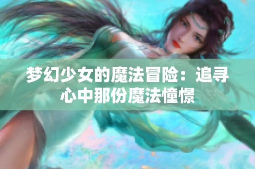 梦幻少女的魔法冒险：追寻心中那份魔法憧憬