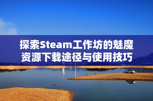 探索Steam工作坊的魅魔资源下载途径与使用技巧