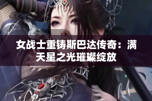 女战士重铸斯巴达传奇：满天星之光璀璨绽放