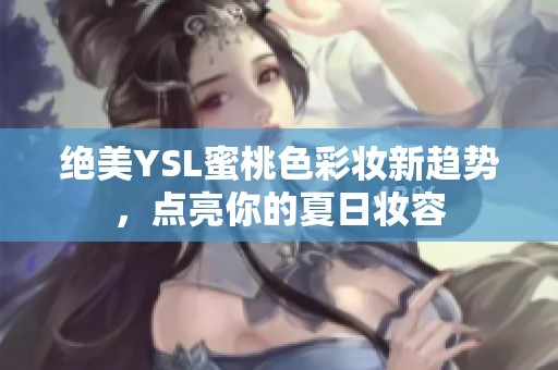 绝美YSL蜜桃色彩妆新趋势，点亮你的夏日妆容