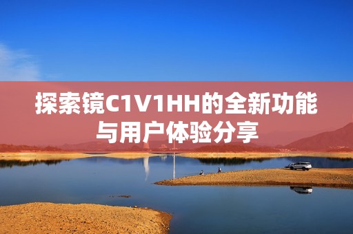 探索镜C1V1HH的全新功能与用户体验分享