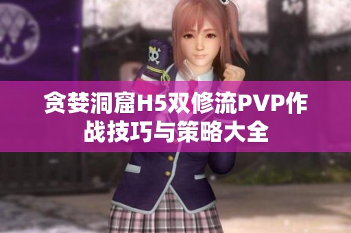 贪婪洞窟H5双修流PVP作战技巧与策略大全