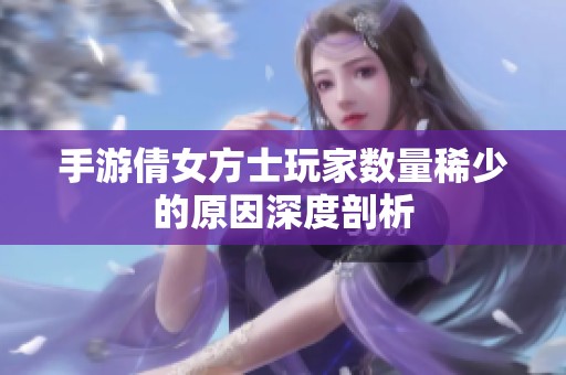 手游倩女方士玩家数量稀少的原因深度剖析