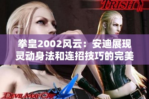 拳皇2002风云：安迪展现灵动身法和连招技巧的完美结合