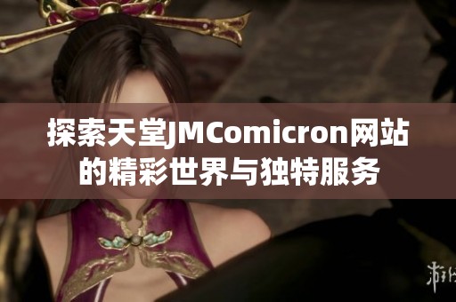 探索天堂JMComicron网站的精彩世界与独特服务