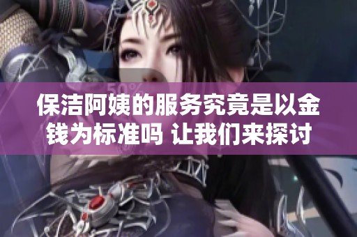 保洁阿姨的服务究竟是以金钱为标准吗 让我们来探讨一下