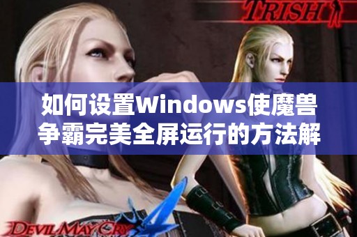 如何设置Windows使魔兽争霸完美全屏运行的方法解析