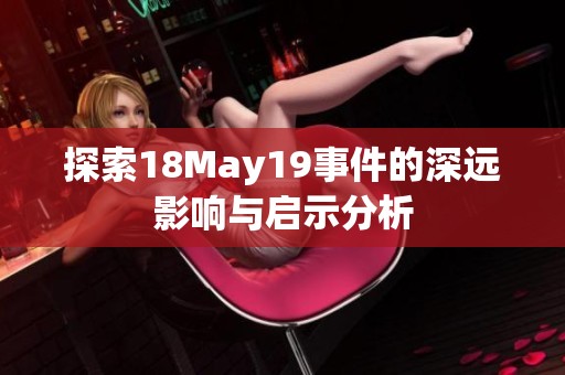 探索18May19事件的深远影响与启示分析