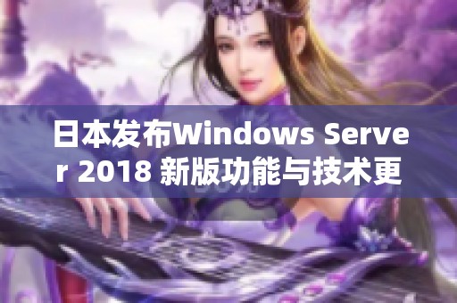 日本发布Windows Server 2018 新版功能与技术更新解析