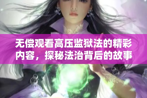 无偿观看高压监狱法的精彩内容，探秘法治背后的故事