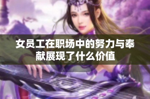 女员工在职场中的努力与奉献展现了什么价值