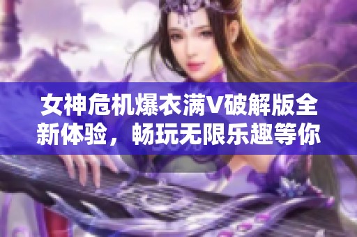 女神危机爆衣满V破解版全新体验，畅玩无限乐趣等你来发现