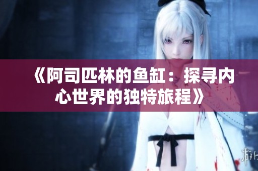 《阿司匹林的鱼缸：探寻内心世界的独特旅程》