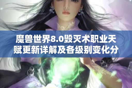 魔兽世界8.0毁灭术职业天赋更新详解及各级别变化分析