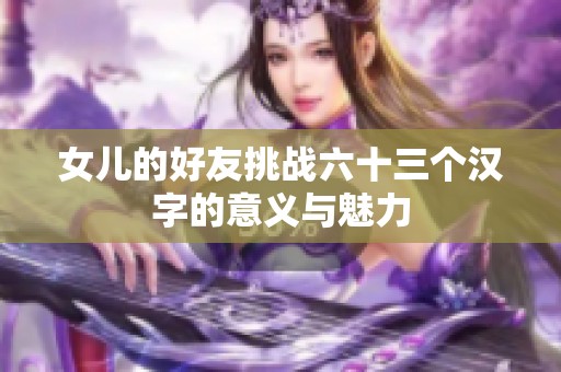 女儿的好友挑战六十三个汉字的意义与魅力