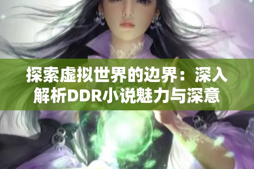 探索虚拟世界的边界：深入解析DDR小说魅力与深意