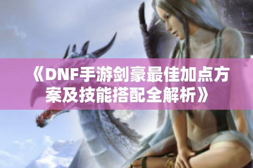 《DNF手游剑豪最佳加点方案及技能搭配全解析》