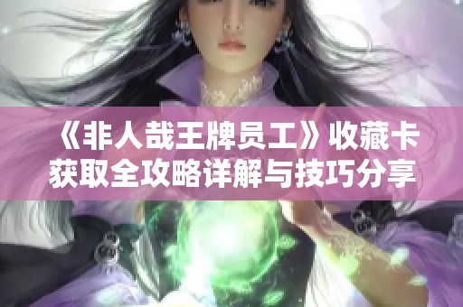 《非人哉王牌员工》收藏卡获取全攻略详解与技巧分享