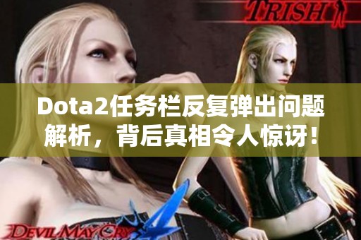 Dota2任务栏反复弹出问题解析，背后真相令人惊讶！