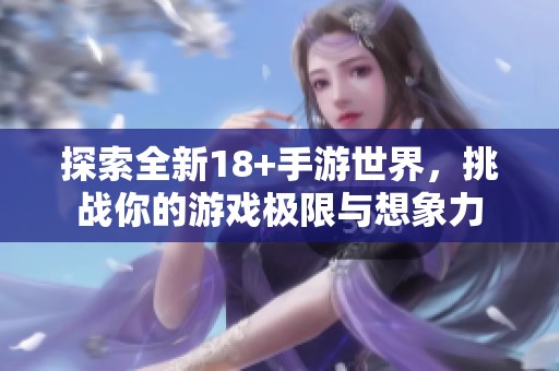 探索全新18+手游世界，挑战你的游戏极限与想象力