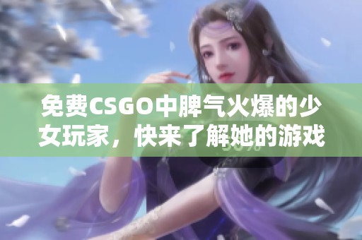 免费CSGO中脾气火爆的少女玩家，快来了解她的游戏风格！