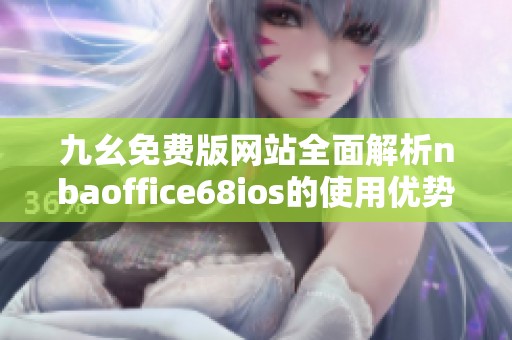 九幺免费版网站全面解析nbaoffice68ios的使用优势与特点