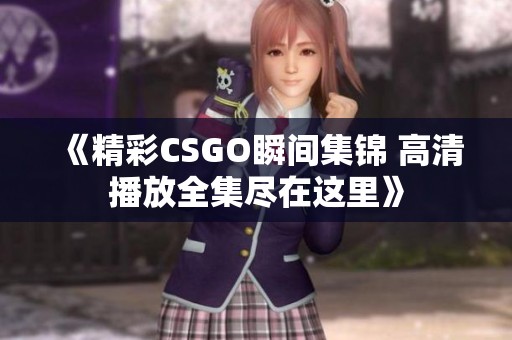 《精彩CSGO瞬间集锦 高清播放全集尽在这里》