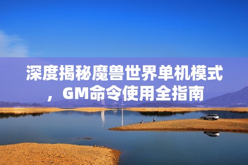 深度揭秘魔兽世界单机模式，GM命令使用全指南