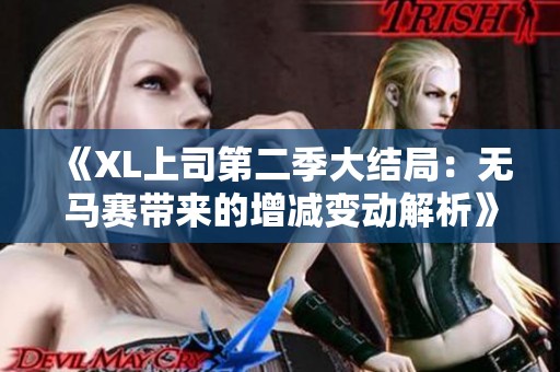 《XL上司第二季大结局：无马赛带来的增减变动解析》