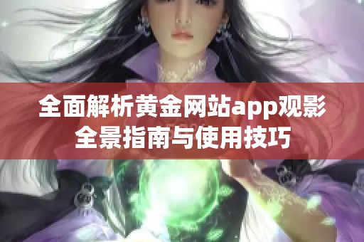 全面解析黄金网站app观影全景指南与使用技巧