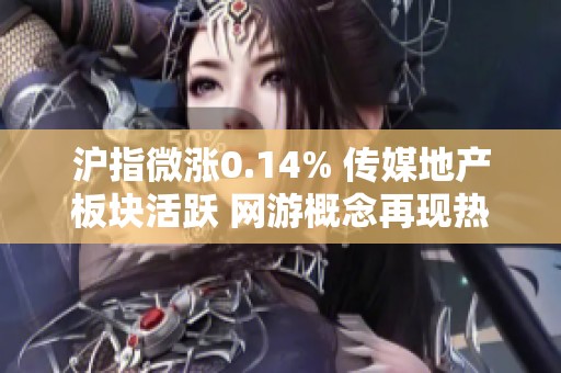 沪指微涨0.14% 传媒地产板块活跃 网游概念再现热潮