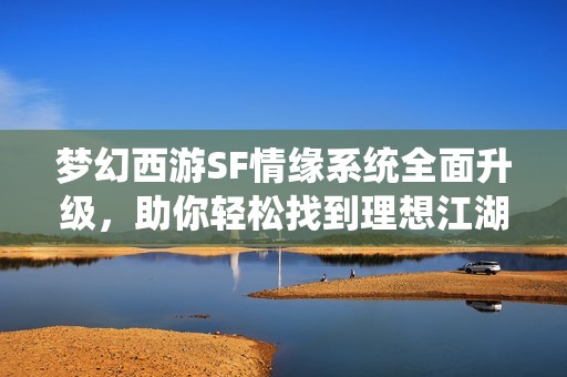 梦幻西游SF情缘系统全面升级，助你轻松找到理想江湖伴侣