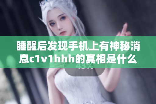 睡醒后发现手机上有神秘消息c1v1hhh的真相是什么