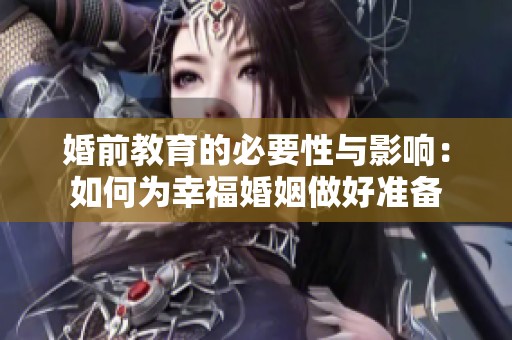 婚前教育的必要性与影响：如何为幸福婚姻做好准备