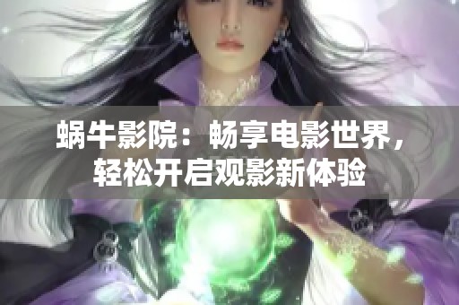 蜗牛影院：畅享电影世界，轻松开启观影新体验