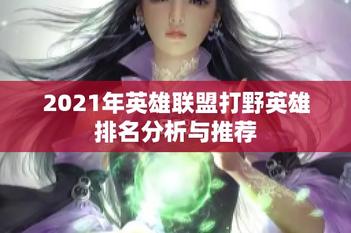 2021年英雄联盟打野英雄排名分析与推荐