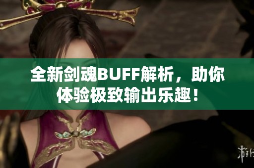 全新剑魂BUFF解析，助你体验极致输出乐趣！