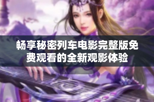 畅享秘密列车电影完整版免费观看的全新观影体验