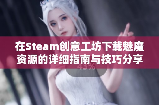 在Steam创意工坊下载魅魔资源的详细指南与技巧分享