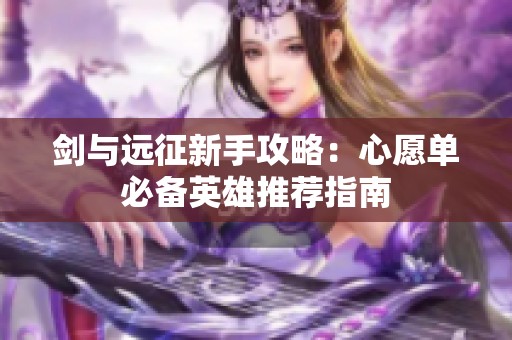 剑与远征新手攻略：心愿单必备英雄推荐指南