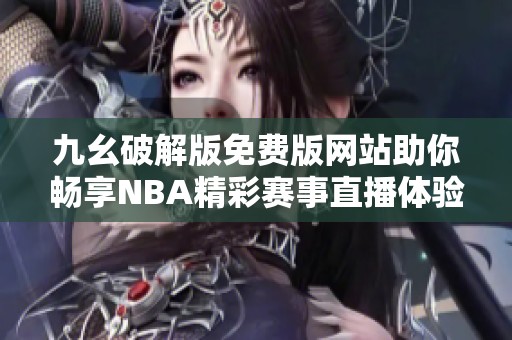 九幺破解版免费版网站助你畅享NBA精彩赛事直播体验